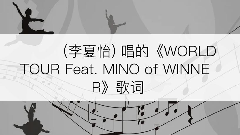 이하이 (李夏怡) 唱的《WORLD TOUR Feat. MINO of WINNER》歌词