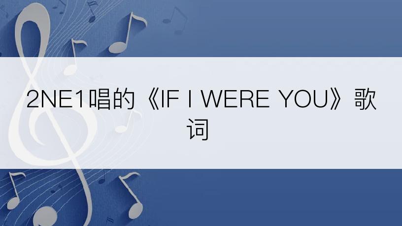 2NE1唱的《IF I WERE YOU》歌词