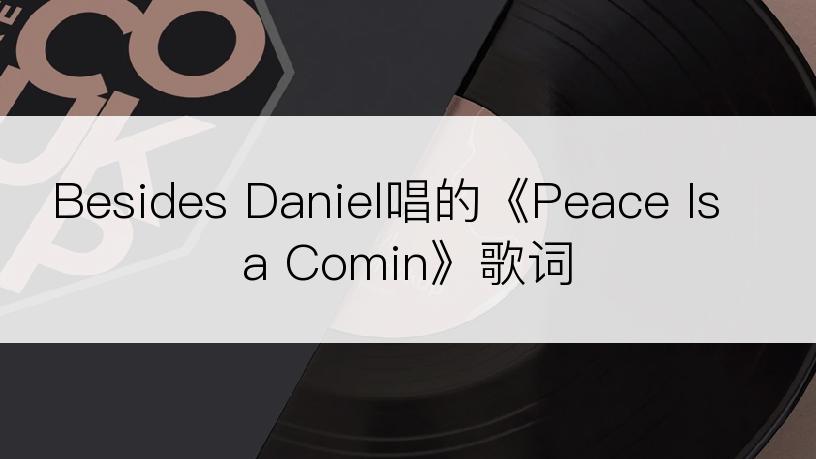 Besides Daniel唱的《Peace Is a Comin》歌词