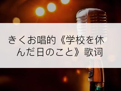 きくお唱的《学校を休んだ日のこと》歌词