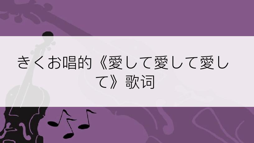 きくお唱的《愛して愛して愛して》歌词