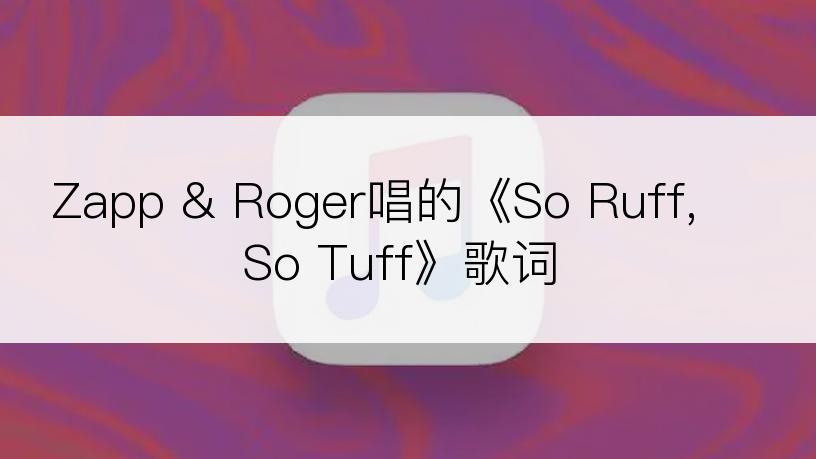 Zapp & Roger唱的《So Ruff, So Tuff》歌词