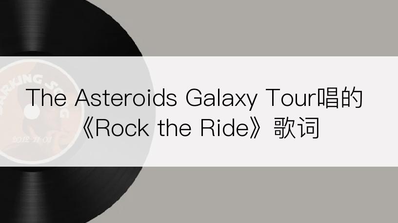 The Asteroids Galaxy Tour唱的《Rock the Ride》歌词