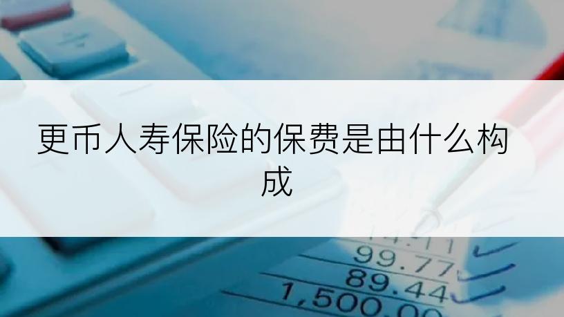 更币人寿保险的保费是由什么构成