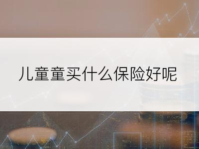 儿童童买什么保险好呢