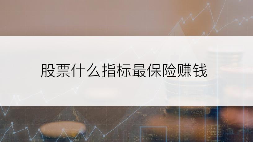 股票什么指标最保险赚钱