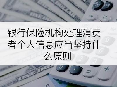 银行保险机构处理消费者个人信息应当坚持什么原则