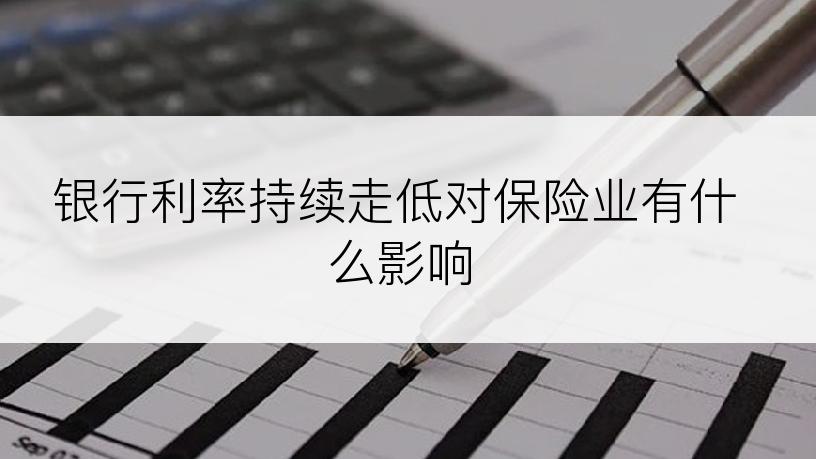 银行利率持续走低对保险业有什么影响