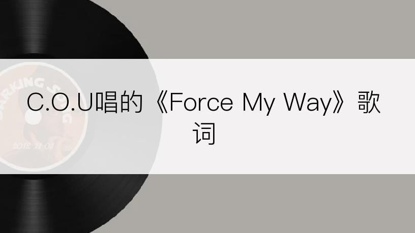 C.O.U唱的《Force My Way》歌词