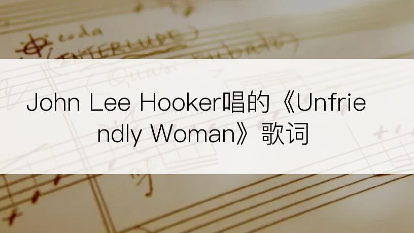 John Lee Hooker唱的《Unfriendly Woman》歌词