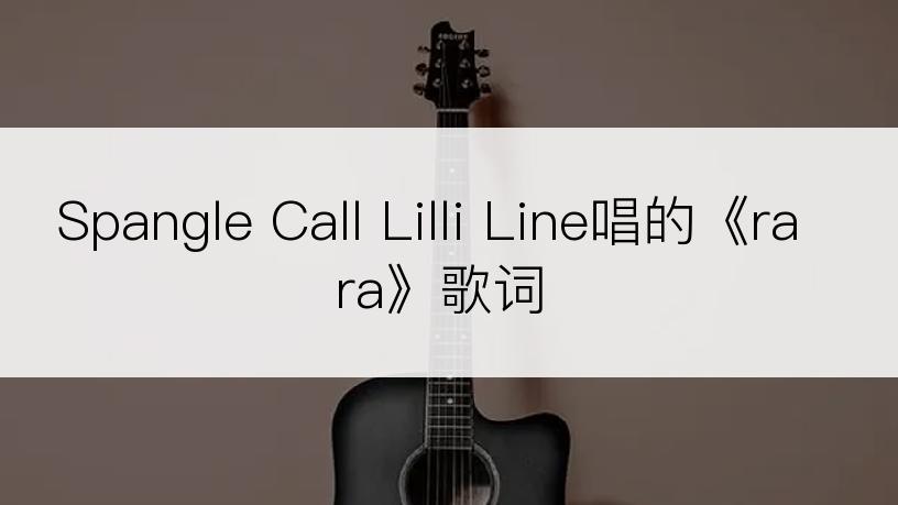 Spangle Call Lilli Line唱的《rara》歌词