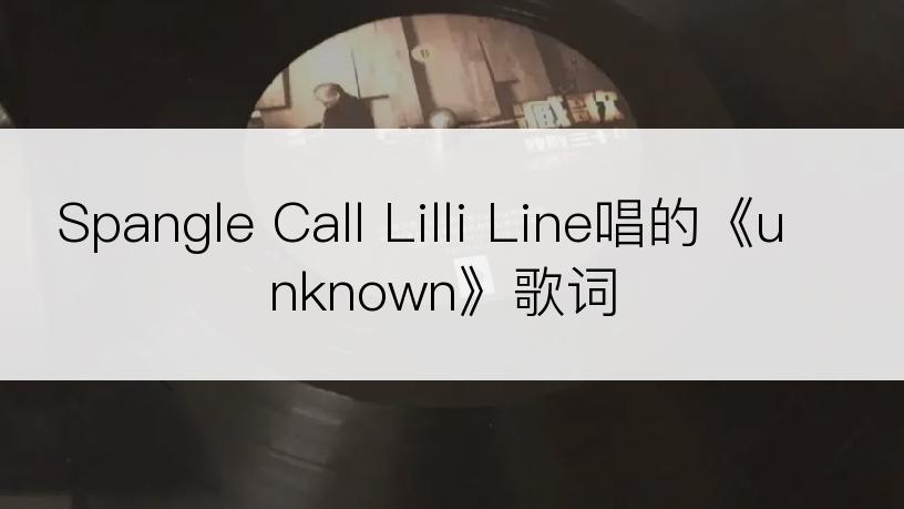 Spangle Call Lilli Line唱的《unknown》歌词