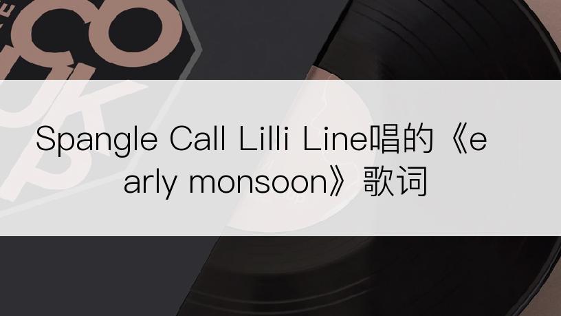 Spangle Call Lilli Line唱的《early monsoon》歌词