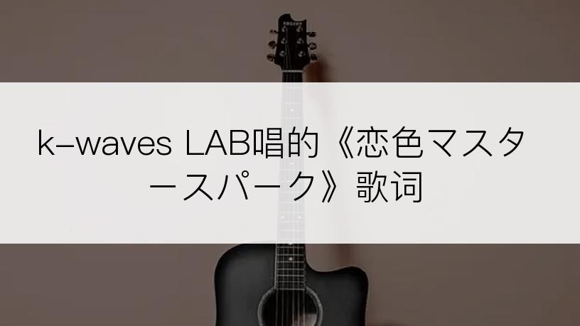 k-waves LAB唱的《恋色マスタースパーク》歌词