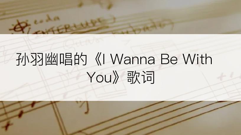 孙羽幽唱的《I Wanna Be With You》歌词