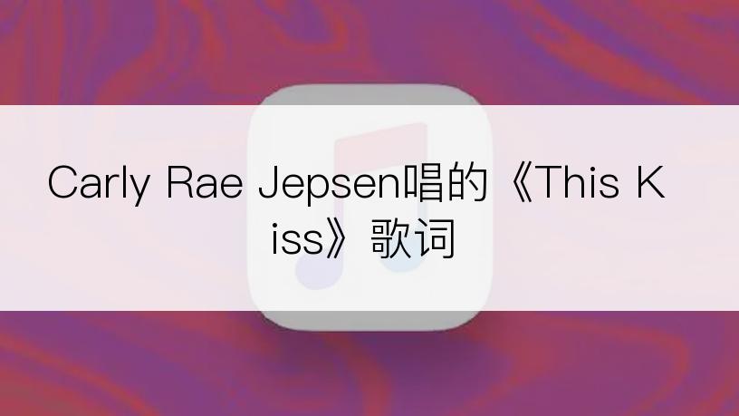 Carly Rae Jepsen唱的《This Kiss》歌词