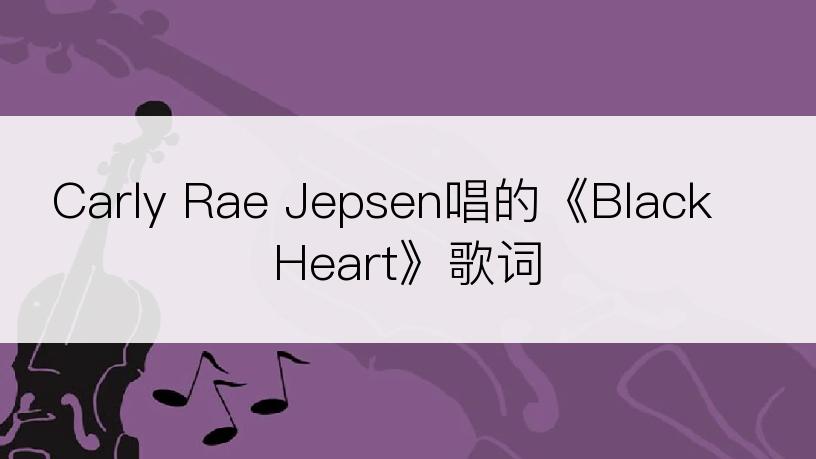 Carly Rae Jepsen唱的《Black Heart》歌词