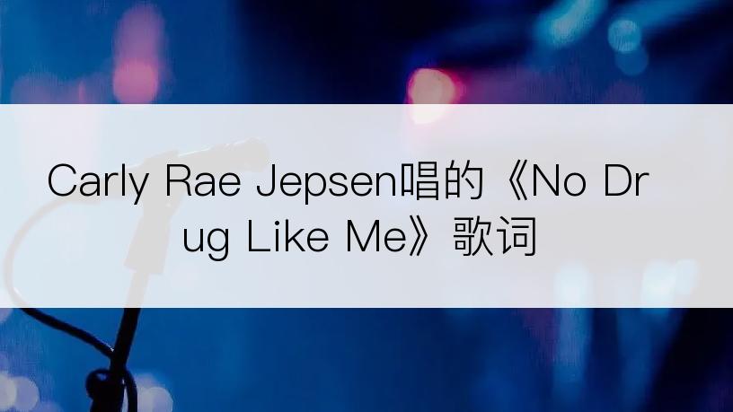 Carly Rae Jepsen唱的《No Drug Like Me》歌词