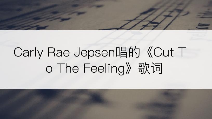 Carly Rae Jepsen唱的《Cut To The Feeling》歌词