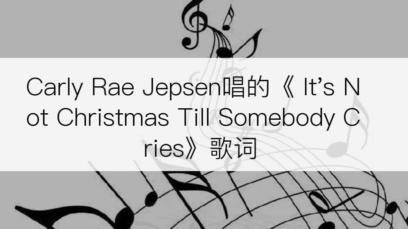 Carly Rae Jepsen唱的《 It's Not Christmas Till Somebody Cries》歌词