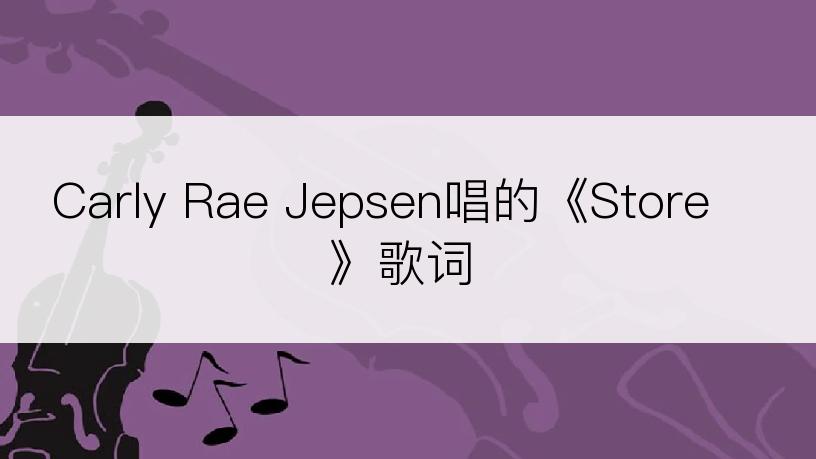 Carly Rae Jepsen唱的《Store》歌词