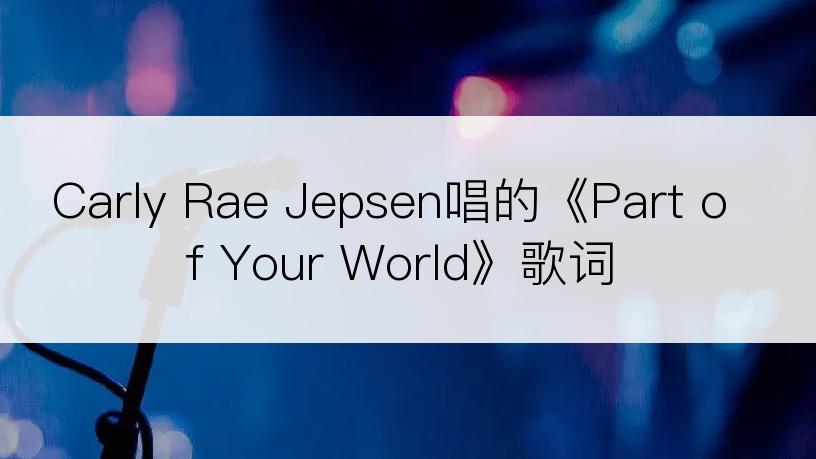 Carly Rae Jepsen唱的《Part of Your World》歌词