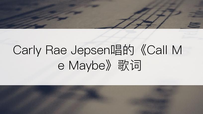 Carly Rae Jepsen唱的《Call Me Maybe》歌词