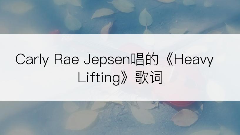 Carly Rae Jepsen唱的《Heavy Lifting》歌词