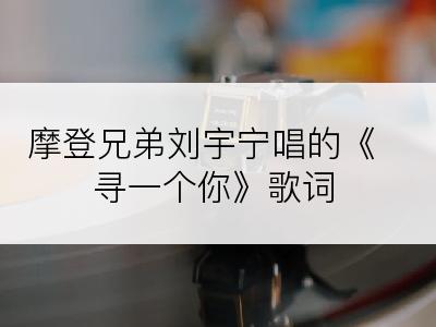 摩登兄弟刘宇宁唱的《寻一个你》歌词