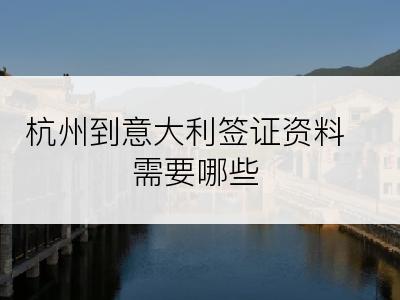 杭州到意大利签证资料需要哪些