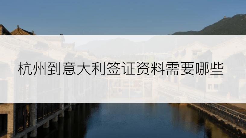 杭州到意大利签证资料需要哪些