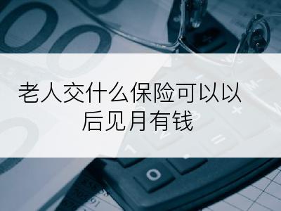 老人交什么保险可以以后见月有钱