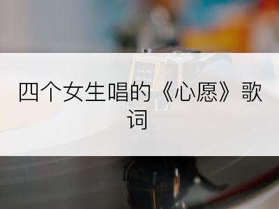 四个女生唱的《心愿》歌词