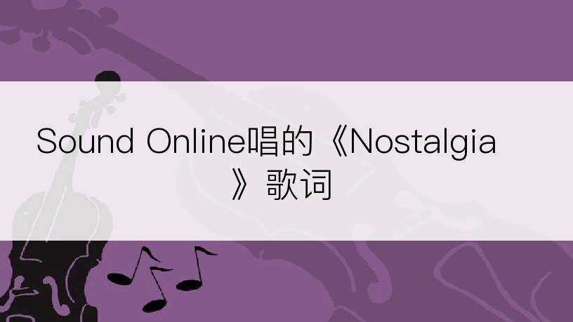 Sound Online唱的《Nostalgia》歌词