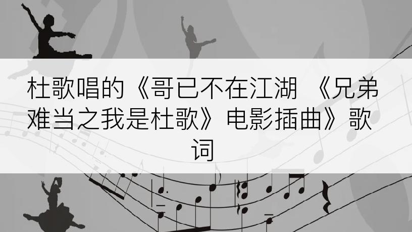 杜歌唱的《哥已不在江湖 《兄弟难当之我是杜歌》电影插曲》歌词