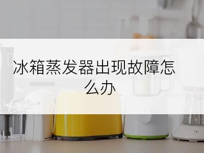 冰箱蒸发器出现故障怎么办