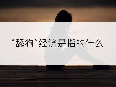 “舔狗”经济是指的什么