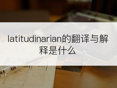 latitudinarian的翻译与解释是什么