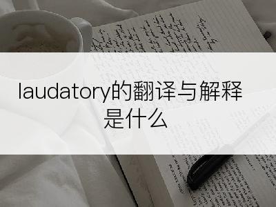 laudatory的翻译与解释是什么