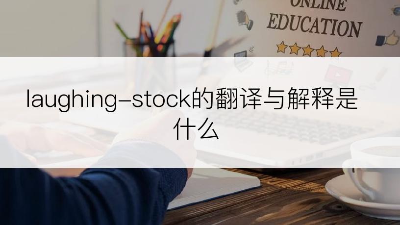 laughing-stock的翻译与解释是什么