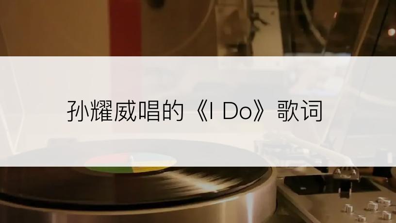 孙耀威唱的《I Do》歌词