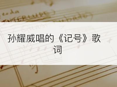 孙耀威唱的《记号》歌词