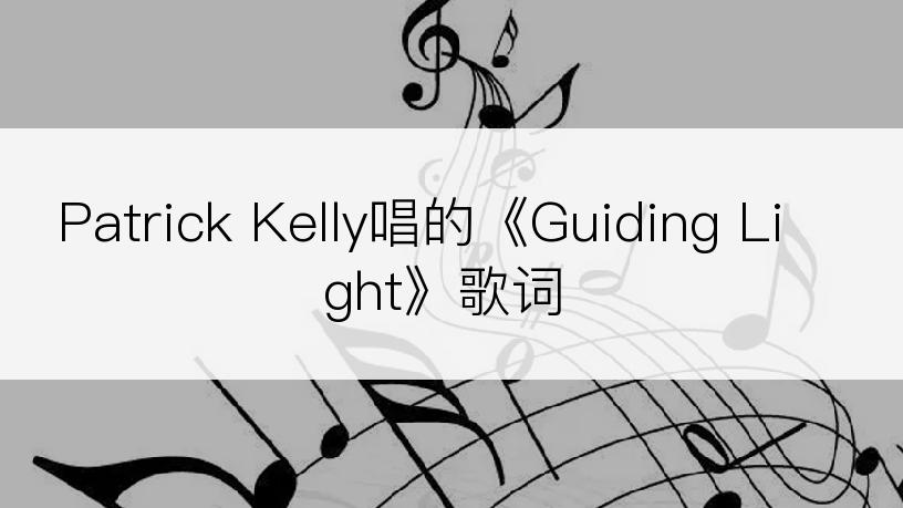 Patrick Kelly唱的《Guiding Light》歌词