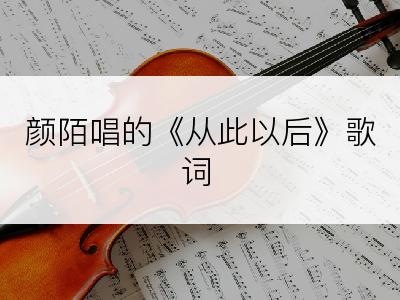 颜陌唱的《从此以后》歌词