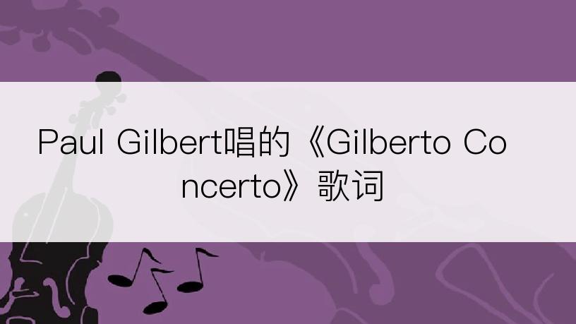 Paul Gilbert唱的《Gilberto Concerto》歌词