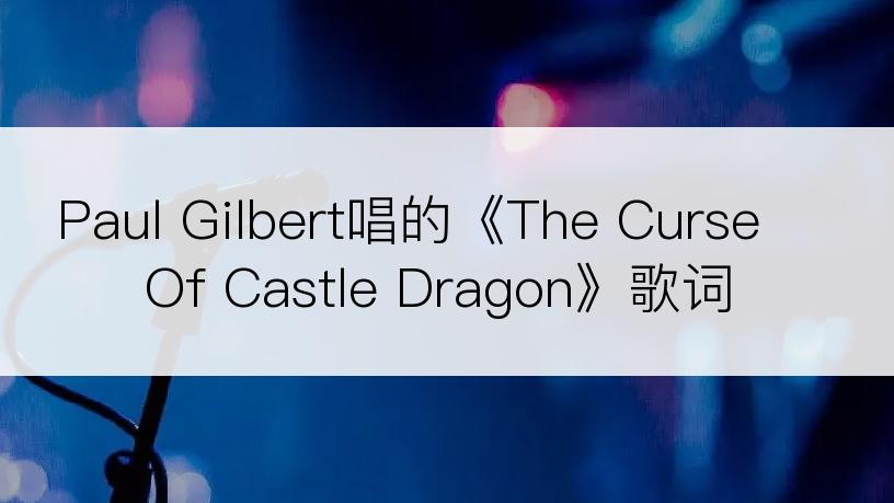 Paul Gilbert唱的《The Curse Of Castle Dragon》歌词