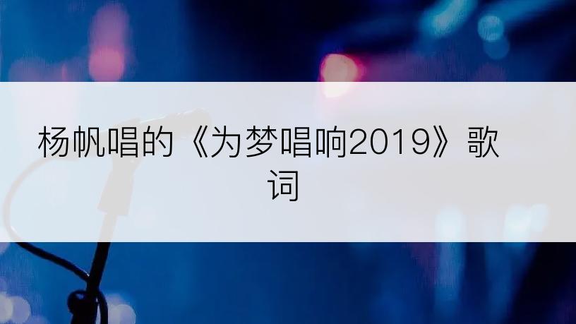 杨帆唱的《为梦唱响2019》歌词