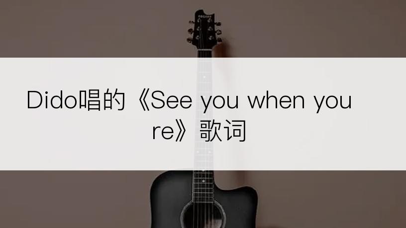 Dido唱的《See you when youre》歌词