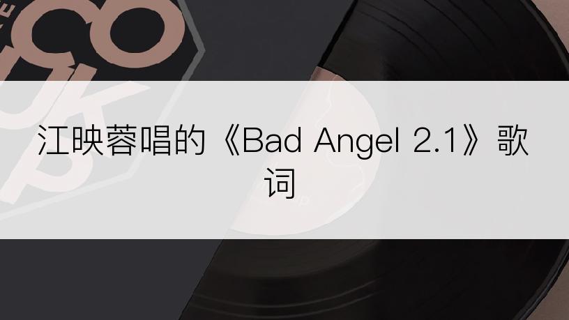 江映蓉唱的《Bad Angel 2.1》歌词