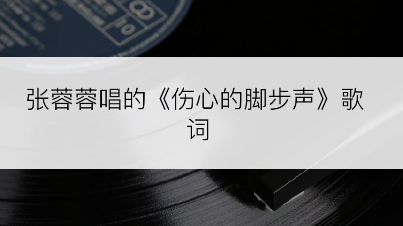 张蓉蓉唱的《伤心的脚步声》歌词